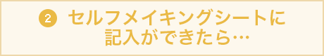 セルフメイキングシートに記入できたり