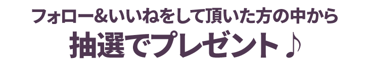 フォロー＆いいねしていただいた方の中から抽選でプレゼント!!