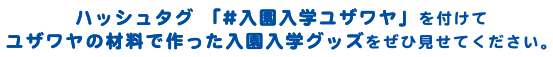 ハッシュタグ「#入園入学ユザワヤ」を付けてユザワヤの材料で作った入園入学グッズをぜひ見せてください。